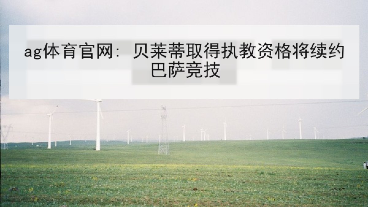ag体育官网: 贝莱蒂取得执教资格将续约巴萨竞技