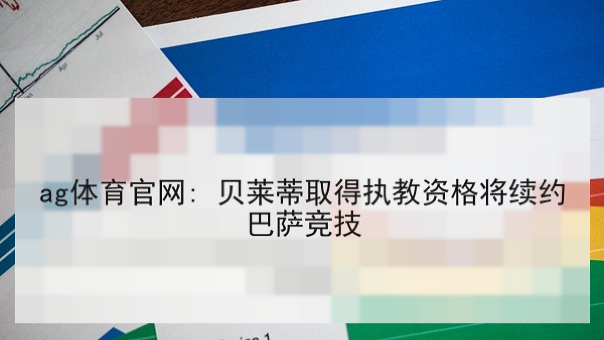 ag体育官网: 贝莱蒂取得执教资格将续约巴萨竞技