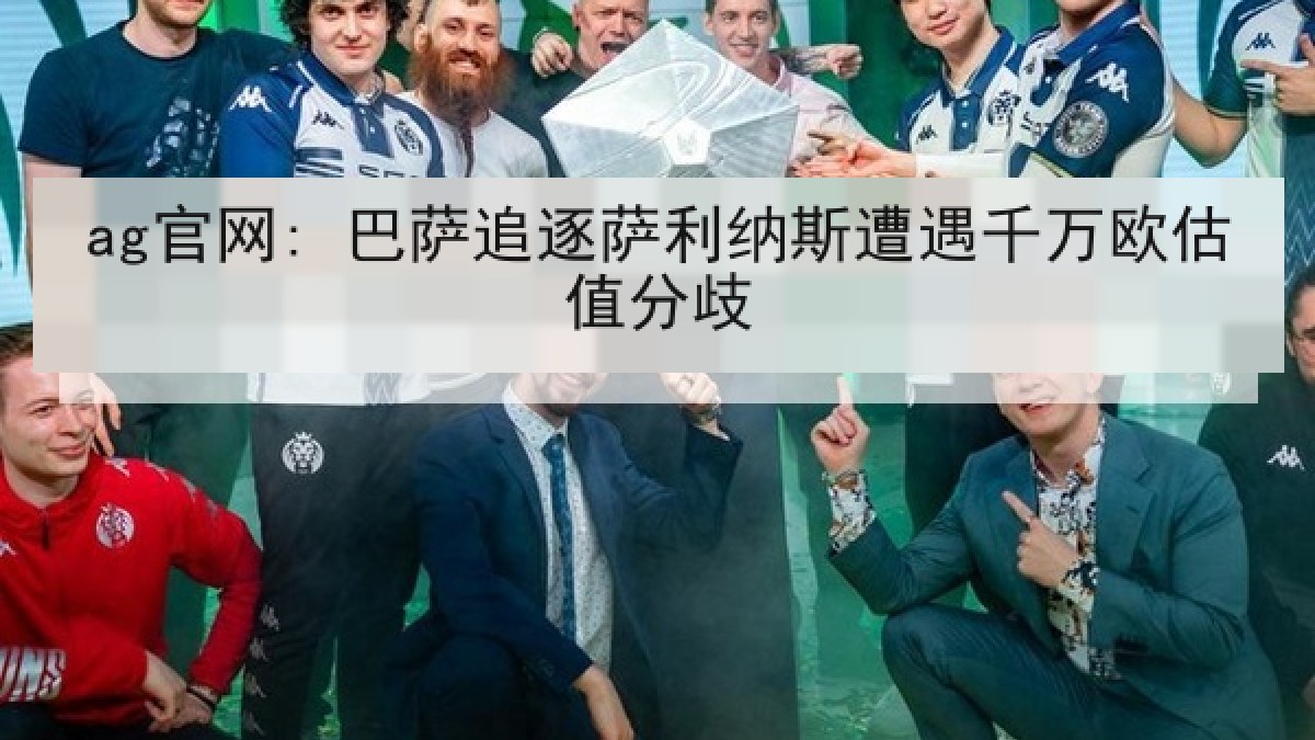 ag官网: 巴萨追逐萨利纳斯遭遇千万欧估值分歧