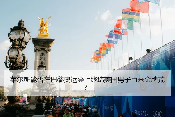 莱尔斯能否在巴黎奥运会上终结美国男子百米金牌荒？