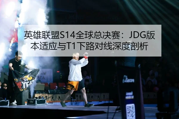 英雄联盟S14全球总决赛：JDG版本适应与T1下路对线深度剖析