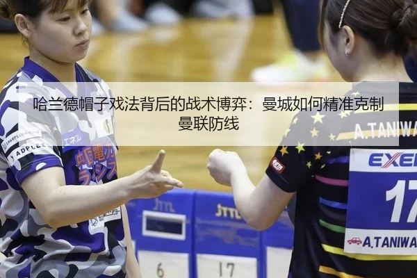 哈兰德帽子戏法背后的战术博弈：曼城如何精准克制曼联防线
