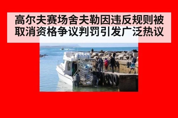 高尔夫赛场舍夫勒因违反规则被取消资格争议判罚引发广泛热议