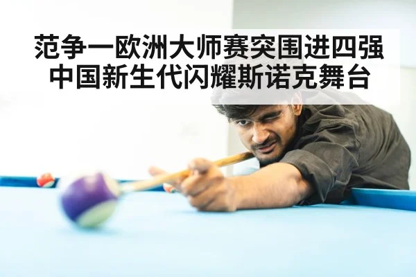 范争一欧洲大师赛突围进四强 中国新生代闪耀斯诺克舞台