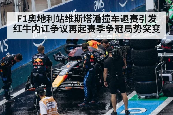 F1奥地利站维斯塔潘撞车退赛引发红牛内讧争议再起赛季争冠局势突变