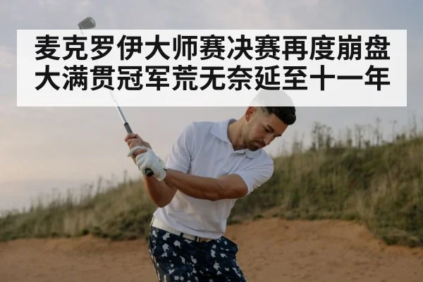 麦克罗伊大师赛决赛再度崩盘 大满贯冠军荒无奈延至十一年
